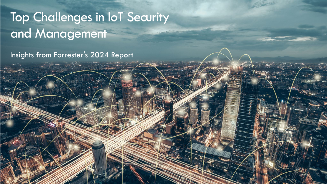 Top Challenges in IoT Security: Insights from Forrester’s 2024 Report